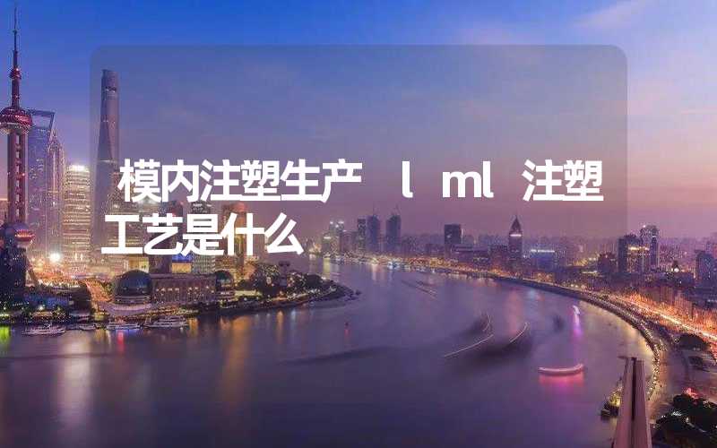 模内注塑生产 lml注塑工艺是什么